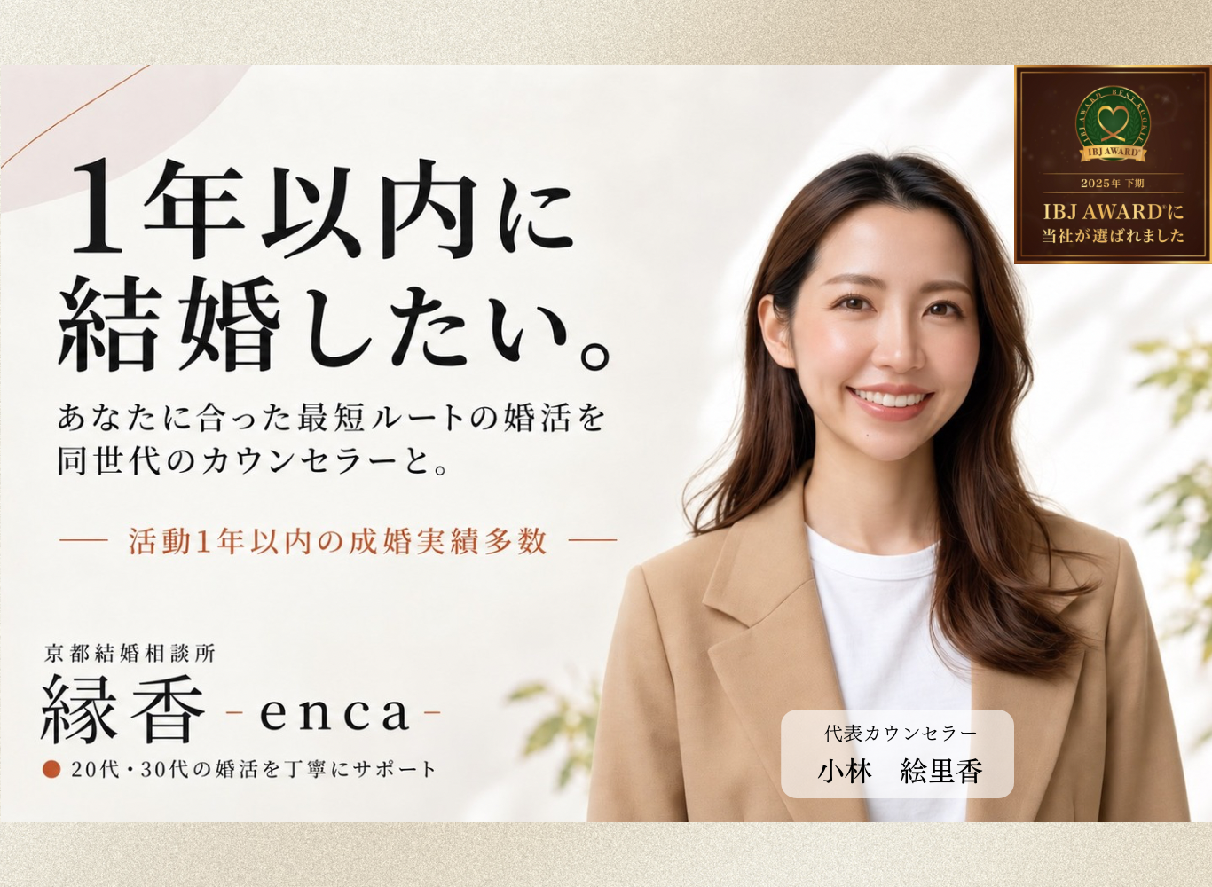 1年以内に結婚したい方へ。京都結婚相談所 縁香-enca-の代表カウンセラー小林絵里香が、同世代の視点で婚活をサポートします。